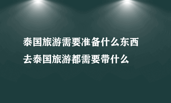 泰国旅游需要准备什么东西 去泰国旅游都需要带什么