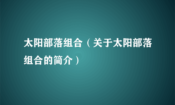 太阳部落组合（关于太阳部落组合的简介）