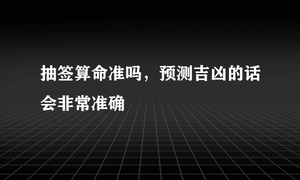 抽签算命准吗，预测吉凶的话会非常准确