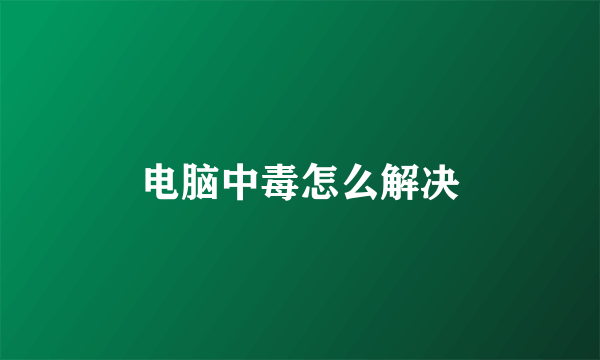 电脑中毒怎么解决