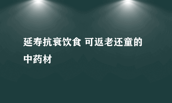 延寿抗衰饮食 可返老还童的中药材