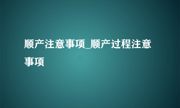 顺产注意事项_顺产过程注意事项