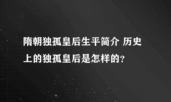 隋朝独孤皇后生平简介 历史上的独孤皇后是怎样的？