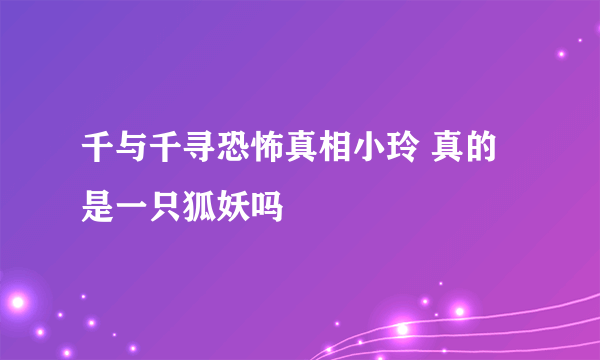 千与千寻恐怖真相小玲 真的是一只狐妖吗