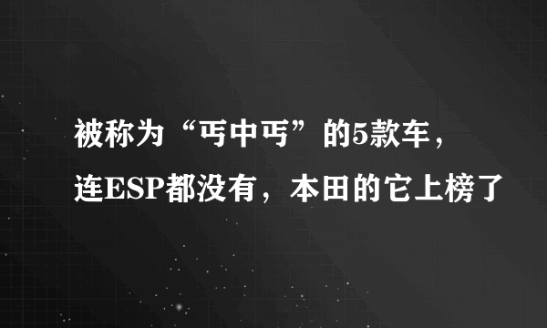 被称为“丐中丐”的5款车，连ESP都没有，本田的它上榜了