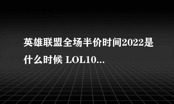 英雄联盟全场半价时间2022是什么时候 LOL10月半价活动介绍2022