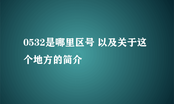 0532是哪里区号 以及关于这个地方的简介