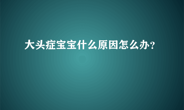 大头症宝宝什么原因怎么办？