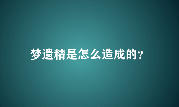 梦遗精是怎么造成的？