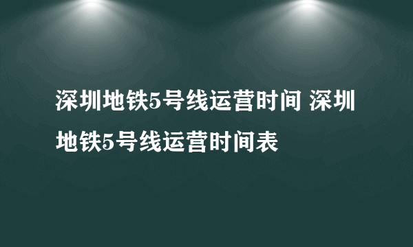 深圳地铁5号线运营时间 深圳地铁5号线运营时间表