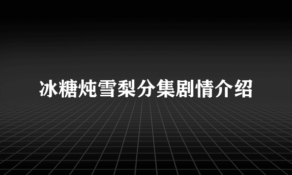 冰糖炖雪梨分集剧情介绍