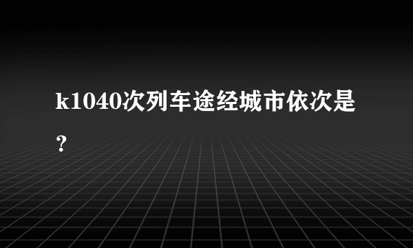 k1040次列车途经城市依次是？