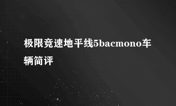 极限竞速地平线5bacmono车辆简评