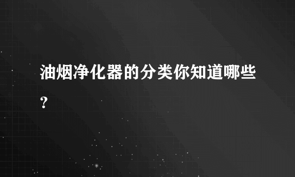 油烟净化器的分类你知道哪些？