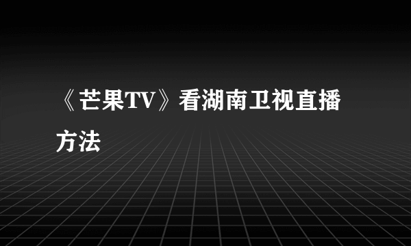 《芒果TV》看湖南卫视直播方法