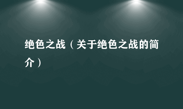 绝色之战（关于绝色之战的简介）