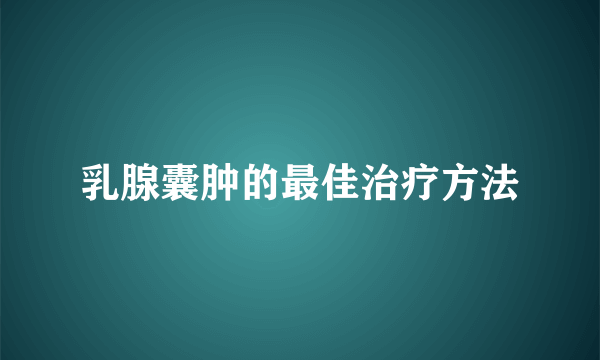 乳腺囊肿的最佳治疗方法