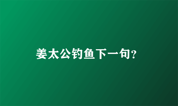 姜太公钓鱼下一句？