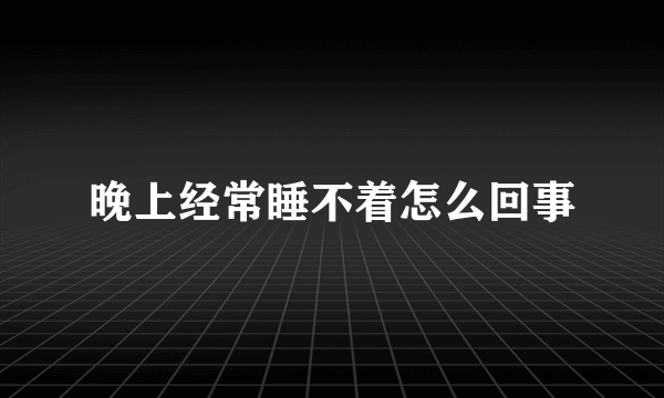 晚上经常睡不着怎么回事