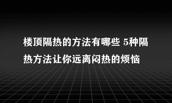 楼顶隔热的方法有哪些 5种隔热方法让你远离闷热的烦恼