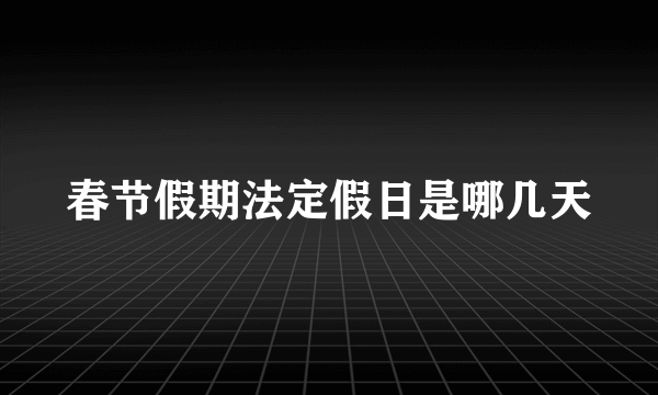 春节假期法定假日是哪几天