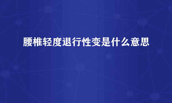 腰椎轻度退行性变是什么意思