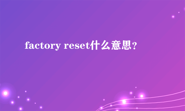 factory reset什么意思？