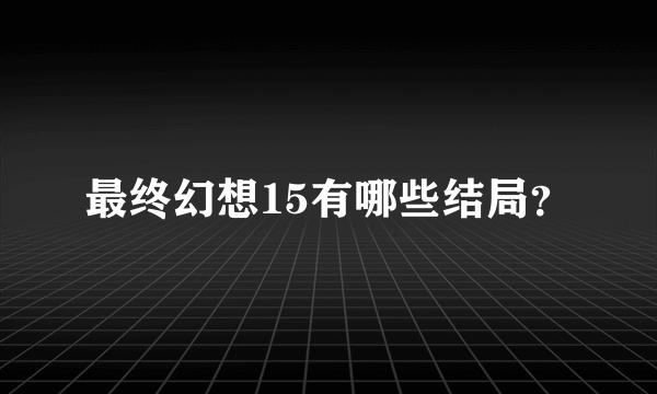 最终幻想15有哪些结局？