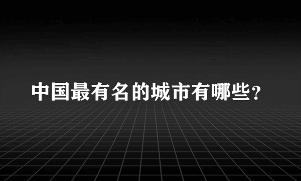 中国最有名的城市有哪些？