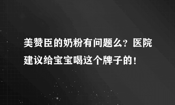 美赞臣的奶粉有问题么？医院建议给宝宝喝这个牌子的！