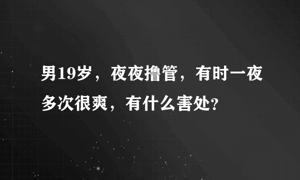 男19岁，夜夜撸管，有时一夜多次很爽，有什么害处？