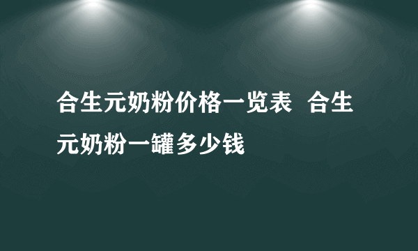 合生元奶粉价格一览表  合生元奶粉一罐多少钱