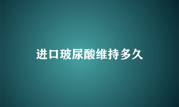 进口玻尿酸维持多久