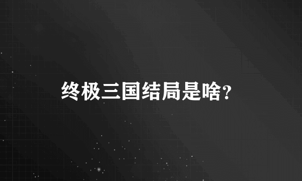 终极三国结局是啥？