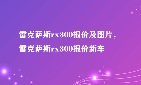 雷克萨斯rx300报价及图片，雷克萨斯rx300报价新车