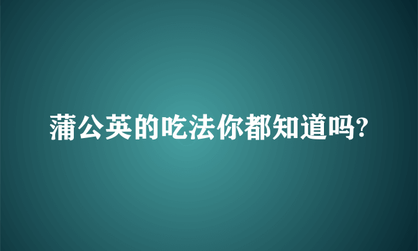 蒲公英的吃法你都知道吗?