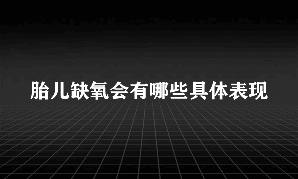 胎儿缺氧会有哪些具体表现