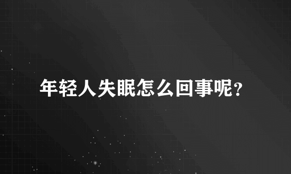 年轻人失眠怎么回事呢？