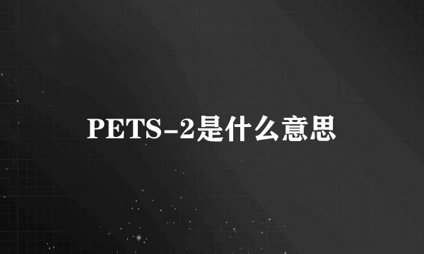 PETS-2是什么意思