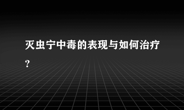 灭虫宁中毒的表现与如何治疗？