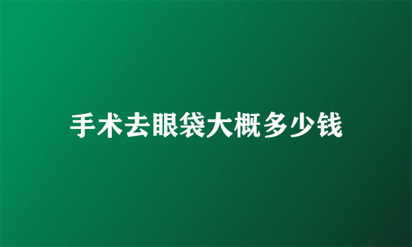 手术去眼袋大概多少钱