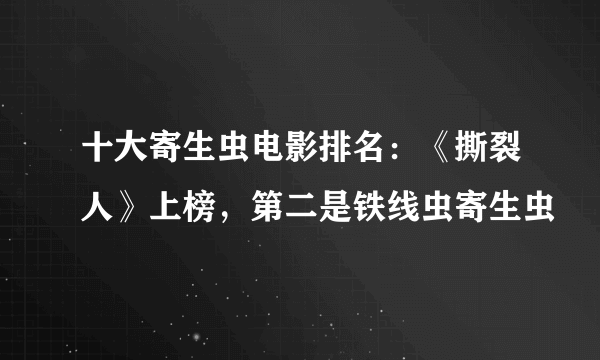 十大寄生虫电影排名：《撕裂人》上榜，第二是铁线虫寄生虫