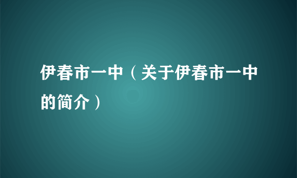 伊春市一中（关于伊春市一中的简介）