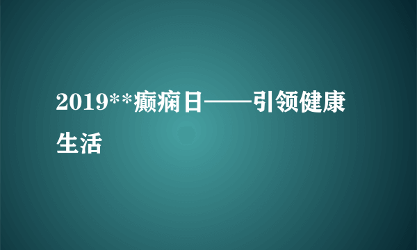 2019**癫痫日——引领健康生活