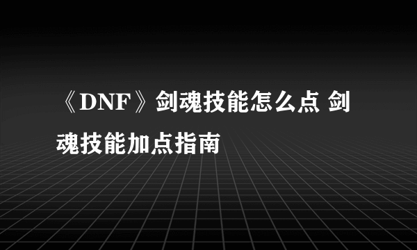 《DNF》剑魂技能怎么点 剑魂技能加点指南