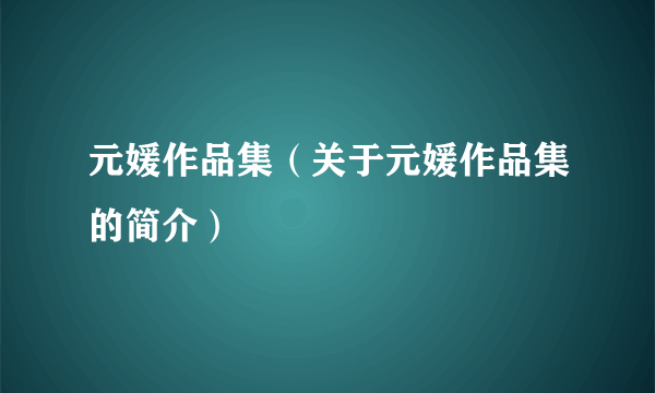 元媛作品集（关于元媛作品集的简介）