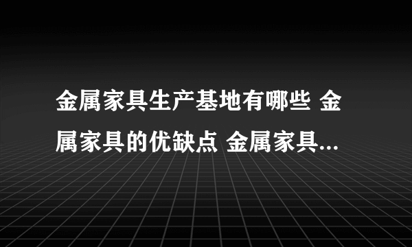 金属家具生产基地有哪些 金属家具的优缺点 金属家具代表品牌