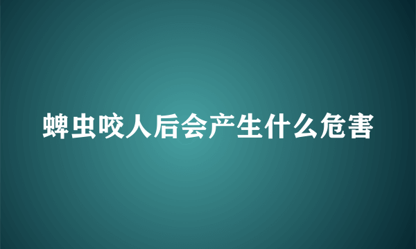 蜱虫咬人后会产生什么危害