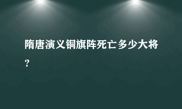 隋唐演义铜旗阵死亡多少大将？