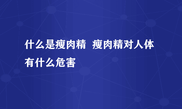 什么是瘦肉精  瘦肉精对人体有什么危害